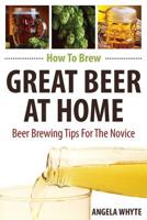 How to Brew Great Beer at Home : Beer Brewing Tips for the Novice 1540801500 Book Cover