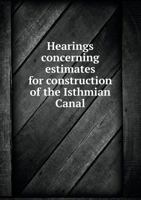 Hearings Concerning Estimates for Construction of the Isthmian Canal 1175826499 Book Cover