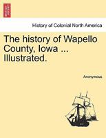 The History of Wapello County, Iowa, Containing a History of the County, Its Cities, Towns, &C., a Biographical Directory of Citizens, War Record of Its Volunteers in the Late Rebellion, General and L 1241317100 Book Cover