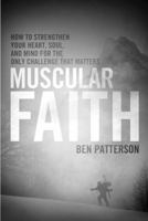 Muscular Faith: How to Strengthen Your Heart, Soul, and Mind for the Only Challenge That Matters 1414316666 Book Cover