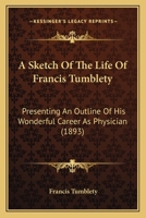 A Sketch Of The Life Of Francis Tumblety: Presenting An Outline Of His Wonderful Career As Physician 1165264919 Book Cover
