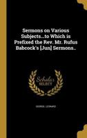 Sermons on Various Subjects...to Which is Prefixed the Rev. Mr. Rufus Babcock's [Jun] Sermons.. 1275695310 Book Cover