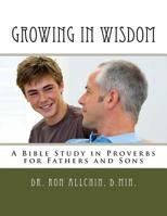 Growing in Wisdom: A Bible Study in Proverbs for Fathers and Sons 1499317875 Book Cover