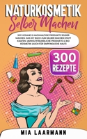 Naturkosmetik selber machen: 300 vegane & nachhaltige Produkte selber machen. Das DIY Buch zum selber machen statt kaufen. Umweltfreundliche Produk B095L9LNYG Book Cover