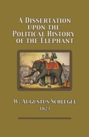 A Dissertation Upon the Political History of the Elephant 1304073874 Book Cover