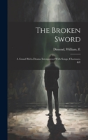 The Broken Sword: A Grand Melo-Drama Interspersed With Songs, Chorusses, &c 1019838620 Book Cover