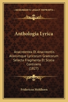 Anthologia Lyrica: Anacreontea Et Anacreontis Aliorumque Lyricorum Graecorum Selecta Fragmenta Et Scolia Continens (1827) 1160789118 Book Cover