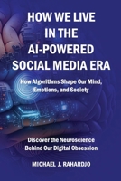 How We Live in the AI-Powered Social Media Era: How Algorithms Shape Our Minds, Emotions, and Society B0FF59XPRL Book Cover