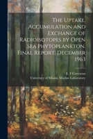 The Uptake, Accumulation and Exchange of Radioisotopes by Open sea Phytoplankton. Final Report, December 1963 1021495239 Book Cover