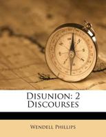 Disunion: Two Discourses At Music Hall, On January 20th, And February 17th, 1861 1275728359 Book Cover