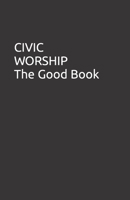 The CIVIC WORSHIP The Good Book 1541239652 Book Cover