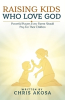 Raising Kids Who Love God: Powerful Prayers Every Parent Should Pray for Their Children B0F62W9LT5 Book Cover