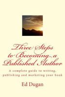 Three Steps to Becoming a Published Author: A Complete Guide to Writing, Publishing and Marketing Your Book 1974426432 Book Cover