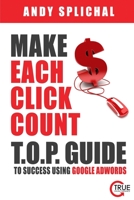 Make Each Click Count: T.O.P. Guide To Success Using Google AdWords 1518653553 Book Cover