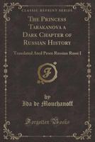 The Princess Tarakanova a Dark Chapter of Russian History: Translated Ated Prom Russian Russi I (Classic Reprint) 1330148584 Book Cover