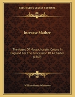 Increase Mather, the Agent of Massachusetts Colony in England for the Concession of a Charter 143688151X Book Cover