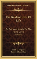 The Golden Gems Of Life: Or Gathered Jewels For The Home Circle 1168274761 Book Cover