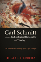 Carl Schmitt between Technological Rationality and Theology: The Position and Meaning of His Legal Thought 143847878X Book Cover