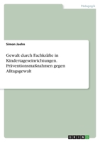 Gewalt durch Fachkräfte in Kindertageseinrichtungen. Präventionsmaßnahmen gegen Alltagsgewalt 3346431800 Book Cover