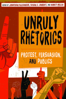 Unruly Rhetorics: Protest, Persuasion, and Publics 0822965569 Book Cover