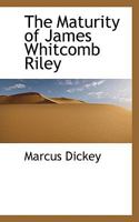 The maturity of James Whitcomb Riley;: Fortune's way with the poet in the prime of life and after, 1147393222 Book Cover