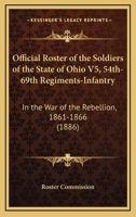 Official Roster of the Soldiers of the State of Ohio V5, 54th-69th Regiments-Infantry: In the War of the Rebellion, 1861-1866 116071083X Book Cover