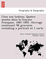 Chez nos Indiens. Quatre anne&#769;es dans la Guyane franc&#807;aise, 1887-1891. Ouvrage contenant 98 gravures including a portrait et 1 carte 1249012430 Book Cover