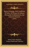 Hours, Earnings, And Conditions Of Labor Of Women In Indiana Mercantile Establishments And Garment Factories 1104132931 Book Cover