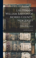 Lieutenant William Barton of Morris County, New Jersey: And His Descendants 1016976089 Book Cover