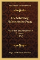 Die Schleswig Holsteinische Frage: Historisch Staatsrechtlich Erlautert (1864) 1120429544 Book Cover