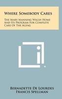 Where Somebody Cares: The Mary Manning Walsh Home and Its Program for Complete Care of the Aging 1258397854 Book Cover