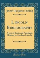Lincoln Bibliography: A List of Books and Pamphlets Relating to Abraham Lincoln (Classic Reprint) 026043678X Book Cover