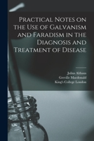 Practical Notes on the Use of Galvanism and Faradism in the Diagnosis and Treatment of Disease [electronic Resource] 1015004261 Book Cover