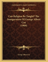 Can Religion Be Taught? The Inauguration Of George Albert Coe 1104628740 Book Cover