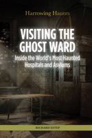 Visiting the Ghost Ward: Inside the World's Most Haunted Hospitals and Asylums 149946391X Book Cover