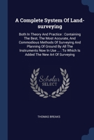 A Complete System Of Land-surveying: Both In Theory And Practice : Containing The Best, The Most Accurate, And Commodious Methods Of Surveying And ... : To Which Is Added The New Art Of Surveying 1377309843 Book Cover