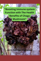 "Boosting Immune system Function with The Health Benefits of Chaga Mushroom" B0BVTGFPXJ Book Cover