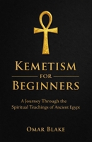 Kemetism for Beginners: A Journey Through the Spiritual Teachings of Ancient Egypt B0F7XK1WWT Book Cover