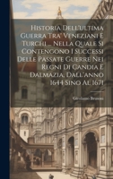 Historia Dell'ultima Guerra Tra' Veneziani E Turchi ... Nella Quale Si Contengono I Successi Delle Passate Guerre Nei Regni Di Candia E Dalmazia, Dall'anno 1644 Sino Al 1671 101942446X Book Cover