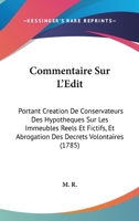 Commentaire Sur L'Edit: Portant Creation De Conservateurs Des Hypotheques Sur Les Immeubles Reels Et Fictifs, Et Abrogation Des Decrets Volontaires (1785) 1104085453 Book Cover