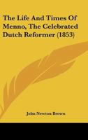 The Life And Times Of Menno, The Celebrated Dutch Reformer 1167173384 Book Cover