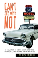 Can't See Why Not: A Collection of Essays about Road Trips, Discoveries, and the Fine Art of Letting Go 0359143342 Book Cover