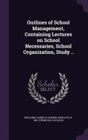 Outlines of School Management: Containing Lectures on School Necessaries, School Organization, Study, Recitation, Examinations, Reviews, and School Government 1355568358 Book Cover