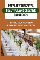 Prepare Yourselves Beautiful And Creative Backdrops: Tips And Techniques To Create Wedding Backdrops: Beautiful And Easy Diy Wedding Backdrops B09CGHS2CH Book Cover