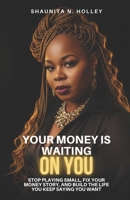 Your Money Is Waiting on You: Stop Playing Small, Fix Your Money Story, and Build the Life You Keep Saying You Want B0GRG5WGJX Book Cover