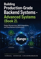 Building Production-Grade Backend Systems - Advanced Systems (Book 2): Design Microservices, Build Integrations, and Scale Backend Infrastructure (Modern Python and AI Backend Engineering Mastery) B0HGV2DZKY Book Cover