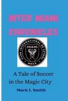 Inter Miami Chronicles: A Tale of Soccer in the Magic City B0CVHNYHQ9 Book Cover