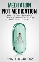 Meditation Not Medication: Heal Yourself Using Your Mind-Body Connection with Healing Meditation 1494784009 Book Cover