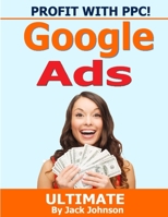 Profit With PPC! Google Ads Ultimate: Google Ads: Learn how our clients have transformed their sales using google AdWords B084P5515H Book Cover