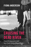 Cruising the Dead River: David Wojnarowicz and New York's Ruined Waterfront 022660375X Book Cover